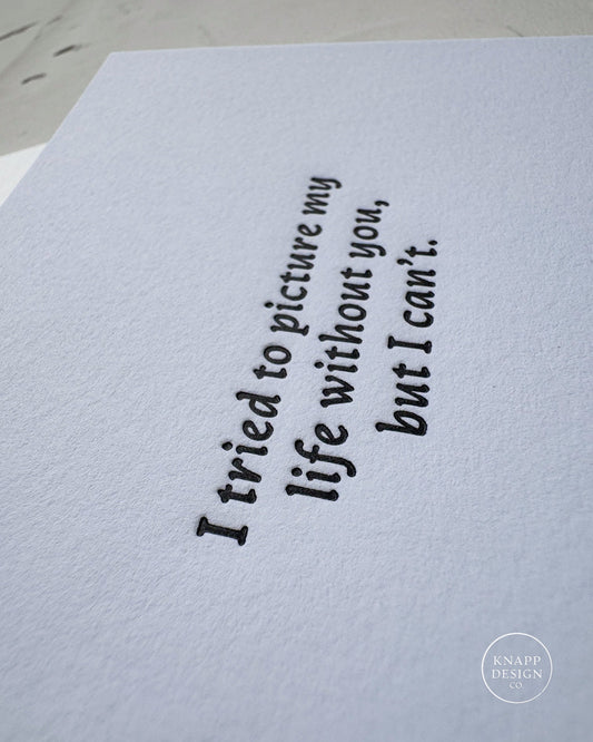 I tried to picture my life without you , but I can't