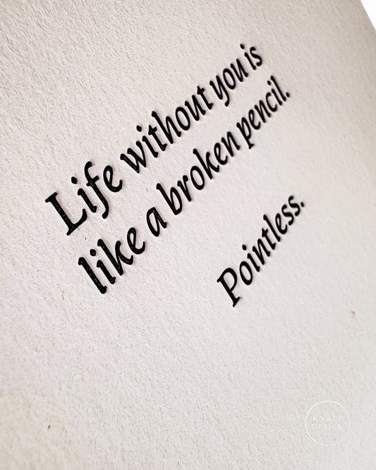 "Life without you is like a broken pencil. Pointless."